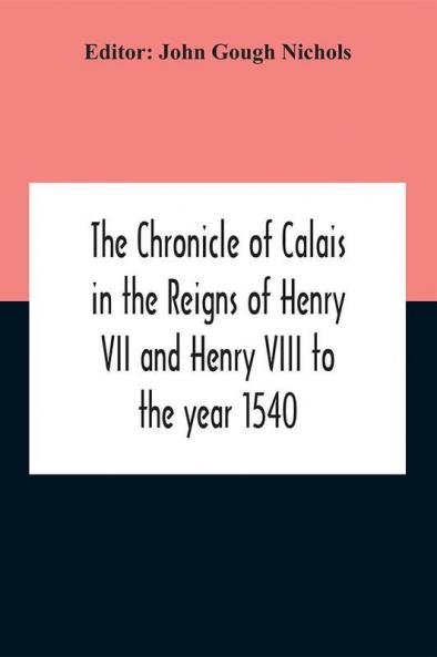 The Chronicle Of Calais In The Reigns Of Henry Vii And Henry Viii To The Year 1540