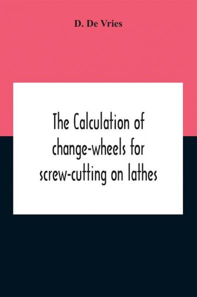 The Calculation Of Change-Wheels For Screw-Cutting On Lathes