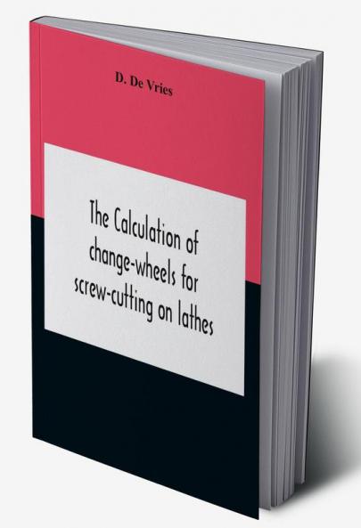 The Calculation Of Change-Wheels For Screw-Cutting On Lathes