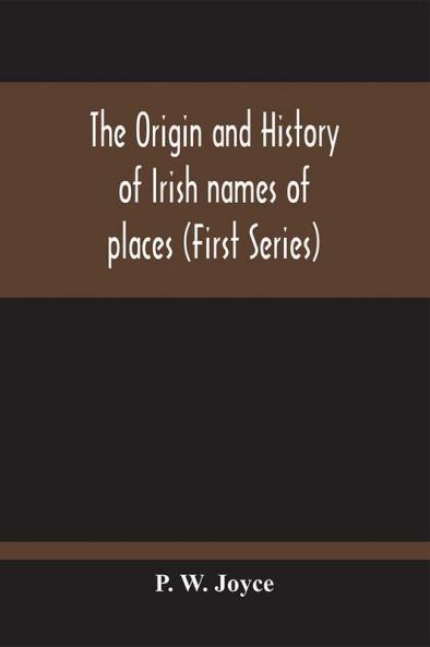 The Origin And History Of Irish Names Of Places (First Series)