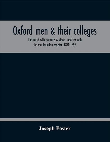 Oxford men & their colleges. Illustrated with portraits & views. Together with the matriculation register 1880-1892