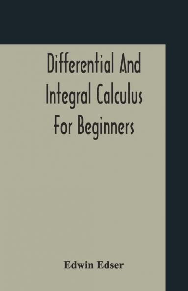 Differential And Integral Calculus For Beginners Adapted To The Use Of Students Of Physics And Mechanics