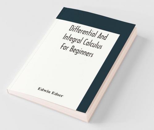 Differential And Integral Calculus For Beginners Adapted To The Use Of Students Of Physics And Mechanics