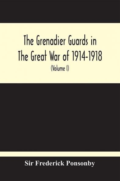 The Grenadier Guards In The Great War Of 1914-1918 (Volume I)