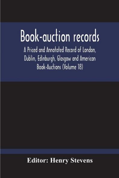 Book-Auction Records; A Priced And Annotated Record Of London Dublin Edinburgh Glasgow And American Book-Auctions (Volume 18)