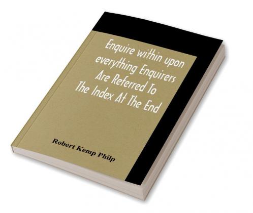 Enquire Within Upon Everything Enquirers Are Referred To The Index At The End