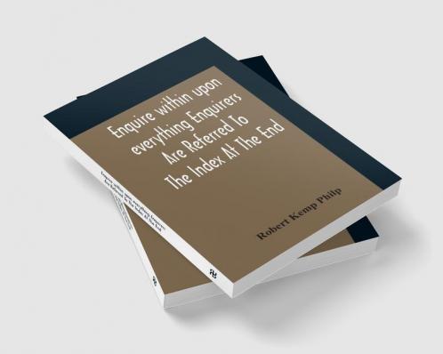 Enquire Within Upon Everything Enquirers Are Referred To The Index At The End