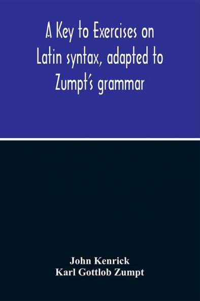 A Key To Exercises On Latin Syntax Adapted To Zumpt'S Grammar; To Which Are Added Extracts From The Writings Of Muretus