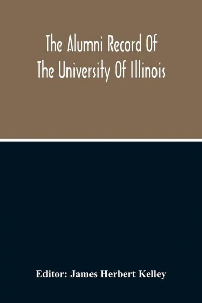 The Alumni Record Of The University Of Illinois Including Historical Sketch And Annals Of The University And Biographical Data Regarding Members Of The Faculties And The Boards Of Trustees