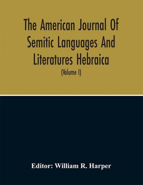 The American Journal Of Semitic Languages And Literatures Hebraica; A Quarterly Journal In The Interests Of Hebrew Study (Volume I)