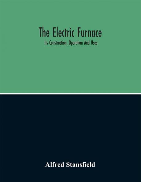 The Electric Furnace; Its Construction Operation And Uses