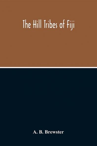 The Hill Tribes Of Fiji; A Record Of Forty Years' Intimate Connection With The Tribes Of The Mountainous Interior Of Fiji With A Description Of Their Habits In War & Peace; Methods Of Living Characteristics Mental & Physical From The Days Of Cannibalism
