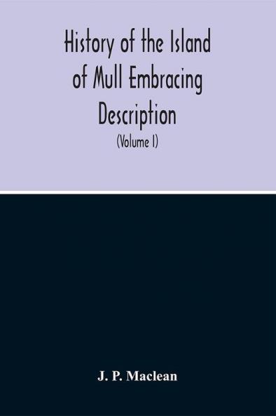 History Of The Island Of Mull Embracing Description Climate Geology Flora Fauna Antiquities Folk Lore Superstitutions Traditions With An Account Of Its Inhabitants Together With A Narrative Of Iona The Sacred Isle (Volume I)