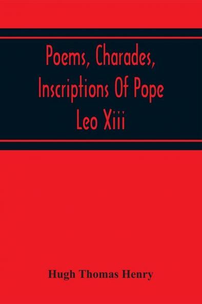 Poems Charades Inscriptions Of Pope Leo Xiii Including The Revised Compositions Of His Early Life In Chronological Order