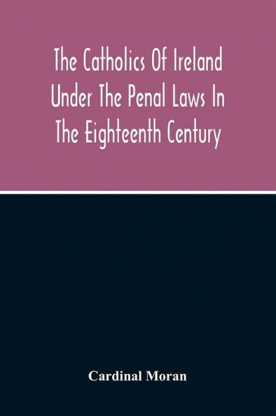 The Catholics Of Ireland Under The Penal Laws In The Eighteenth Century