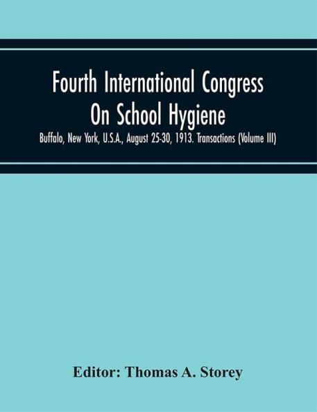 Fourth International Congress On School Hygiene Buffalo New York U.S.A. August 25-30 1913. Transactions (Volume III)