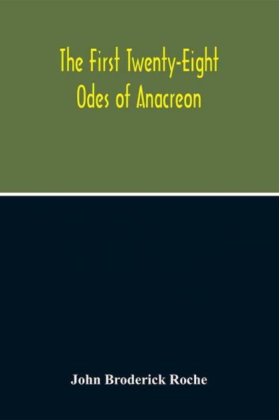 The First Twenty-Eight Odes Of Anacreon. In Greek And In English; And In Both Languages In Prose As Well As In Verse With Variorum Notes A Grammatical Analysis And A Lexicon