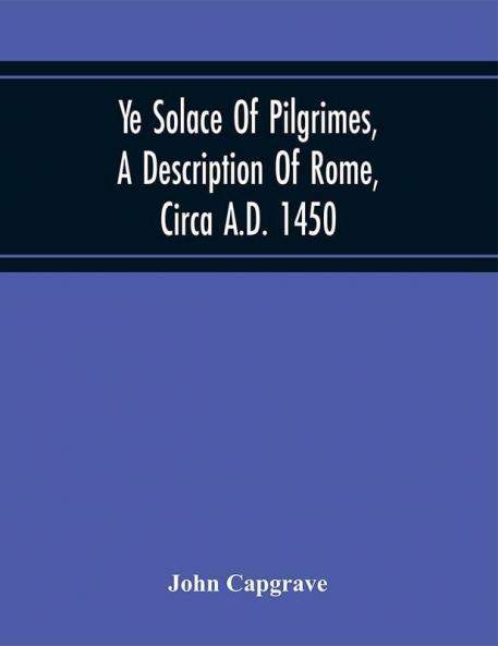 Ye Solace Of Pilgrimes A Description Of Rome Circa A.D. 1450 With A Frontispiece Illusrating The Author'S Handwriting