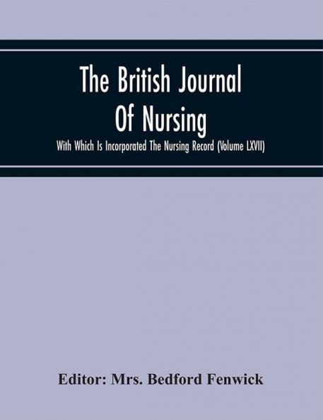 The British Journal Of Nursing With Which Is Incorporated The Nursing Record (Volume Lxvii)