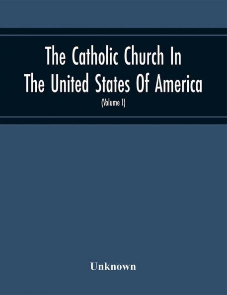 The Catholic Church In The United States Of America Undertaken To Celebrate The Golden Jubilee Of His Holiness Pope Pius X (Volume I)