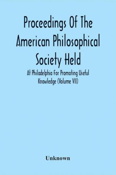 Proceedings Of The American Philosophical Society Held At Philadelphia For Promoting Useful Knowledge (Volume Vii)