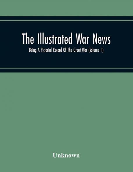 The Illustrated War News; Being A Pictorial Record Of The Great War (Volume II)