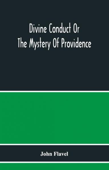 Divine Conduct Or The Mystery Of Providence Wherein The Being And Efficacy Of Providence Are Asserted And Vindicated; The Methods Of Providence As It Passes Through The Several Stages Of Our Lives Opened; And The Proper Course Of Improving All Providenc