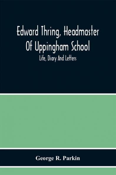 Edward Thring Headmaster Of Uppingham School; Life Diary And Letters