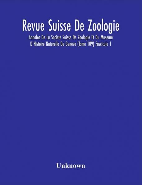 Revue Suisse De Zoologie; Annales De La Societe Suisse De Zoologie Et Du Museum D Histoire Naturelle De Geneve (Tome 109) Fascicule 1