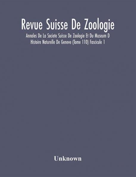 Revue Suisse De Zoologie; Annales De La Societe Suisse De Zoologie Et Du Museum D Histoire Naturelle De Geneve (Tome 110) Fascicule 1