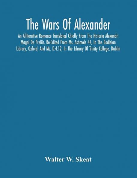 The Wars Of Alexander: An Alliterative Romance Translated Chiefly From The Historia Alexandri Magni De Preliis. Re-Edited From Ms. Ashmole 44 In The Bodleian Library Oxford And Ms. D.4.12 In The Library Of Trinity College Dublin