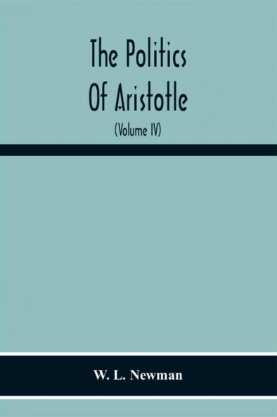 The Politics Of Aristotle; With An Introduction Two Prefatory Essays And Notes Critical And Explanatory (Volume Iv) Essay On Constitutions Books Vi-Viii Text And Notes