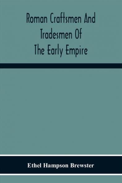 Roman Craftsmen And Tradesmen Of The Early Empire A Thesis Presented To The Faculty Of The Graduate School In Partial Fulfilment Of The Requirements For The Degree Of Doctor Of Philosophy