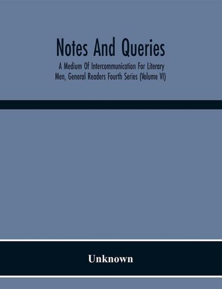 Notes And Queries; A Medium Of Intercommunication For Literary Men General Readers Fourth Series (Volume Vi)