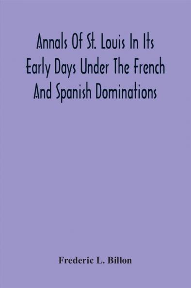Annals Of St. Louis In Its Early Days Under The French And Spanish Dominations
