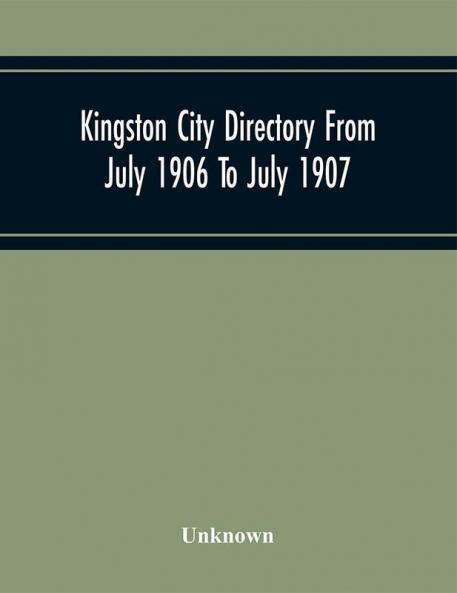 Kingston City Directory From July 1906 To July 1907 Including Directories Of Barriefield Cataraqu Garden Island And Portsmouth.