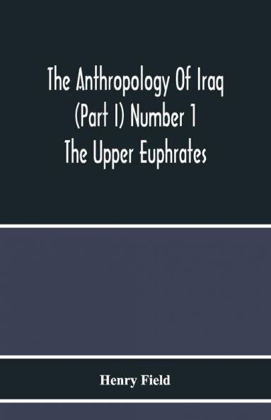The Anthropology Of Iraq (Part I) Number 1 The Upper Euphrates