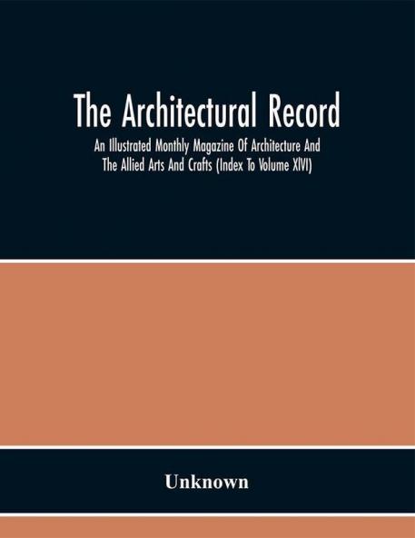 The Architectural Record; An Illustrated Monthly Magazine Of Architecture And The Allied Arts And Crafts (Index To Volume Xlvi)