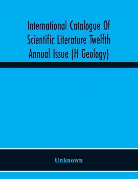 International Catalogue Of Scientific Literature Twelfth Annual Issue (H Geology)