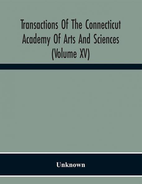 Transactions Of The Connecticut Academy Of Arts And Sciences (Volume Xv) To The University Of Leipzig On The Occasion Of The Five Hundredth Anniversary Of Its Foundation From Yale University And The Connecticut Academy Of Arts And Sciences 1909