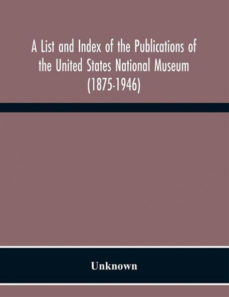 A List and Index of the Publications of the United States National Museum (1875-1946)
