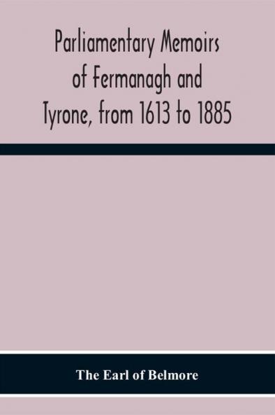 Parliamentary Memoirs Of Fermanagh And Tyrone From 1613 To 1885