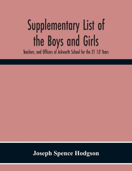 Supplementary List Of The Boys And Girls Teachers And Officers Of Ackworth School For The 21 1���2 Years.