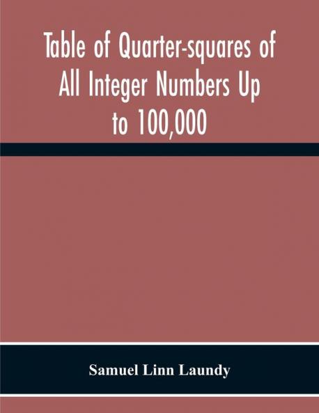 Table Of Quarter-Squares Of All Integer Numbers Up To 100000 By Which The Product Of Two Factors May Be Found By The Of Addition And Subtraction Alone