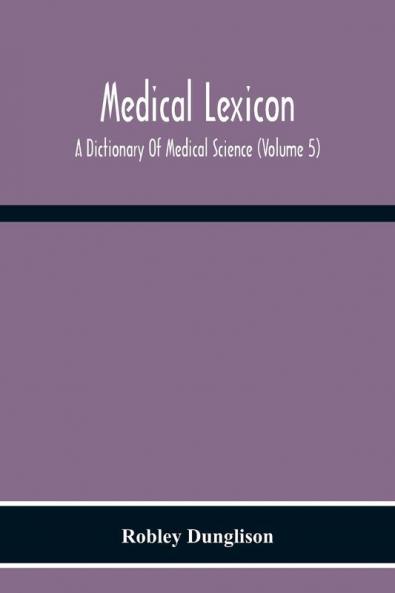 Medical Lexicon. A Dictionary Of Medical Science; Containing A Concise Explanation Of The Various Subjects And Terms Of Physiology Pathology Hygiene Therapeutics Pharmacology Obstetrics Medical Jurisprudence &C. With The French And Other Synonymes