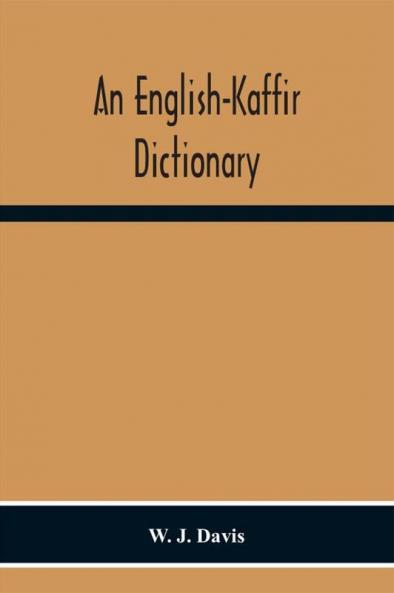 An English-Kaffir Dictionary Principally Of The Xosa-Kaffir But Including Also Many Words Of The Zulu-Kaffir Dialect