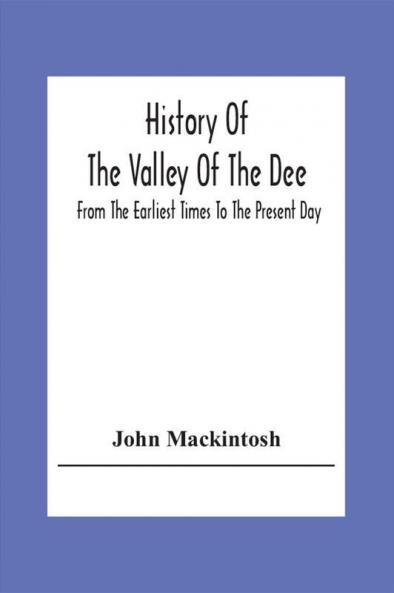 History Of The Valley Of The Dee From The Earliest Times To The Present Day