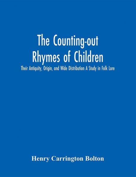 The Counting-out Rhymes of Children: Their Antiquity Origin and Wide Distribution A Study in Folk Lore