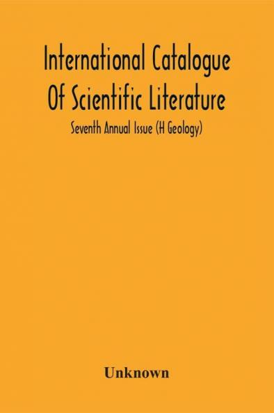 International Catalogue Of Scientific Literature; Seventh Annual Issue (H Geology)
