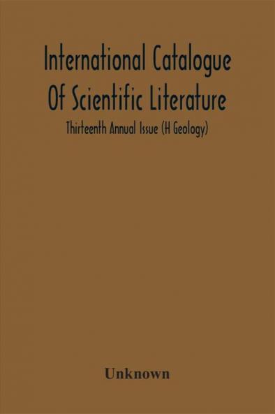 International Catalogue Of Scientific Literature; Thirteenth Annual Issue (H Geology)